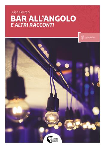 Bar all'angolo e altri racconti - Luisa Ferrari - Libro Il Seme Bianco 2017, Gelsomino | Libraccio.it