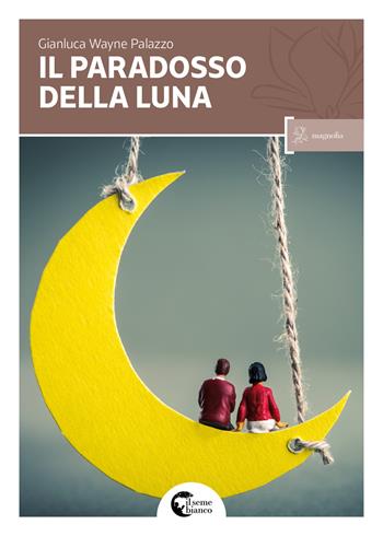Il paradosso della luna - Gianluca Wayne Palazzo - Libro Il Seme Bianco 2017, Magnolia | Libraccio.it