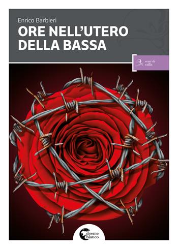 Le ore nell'utero della bassa - Enrico Barbieri - Libro Il Seme Bianco 2017, Semi di calla | Libraccio.it
