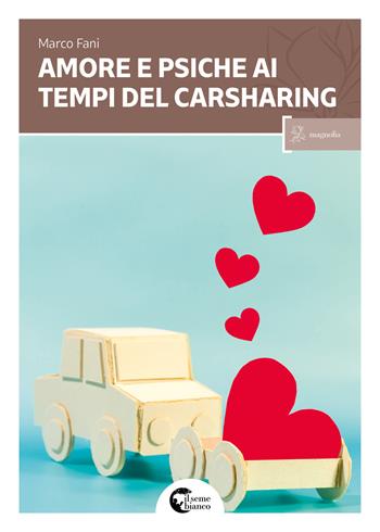 Amore e psiche ai tempi del carsharing - Marco Fani - Libro Il Seme Bianco 2017, Magnolia | Libraccio.it