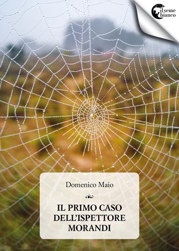 Il primo caso dell'ispettore Morandi - Domenico Maio - Libro Il Seme Bianco 2018, Magnolia | Libraccio.it