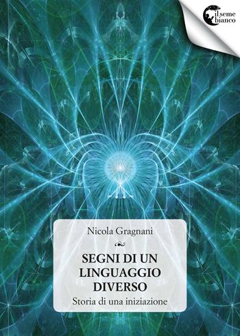 Segni di un linguaggio diverso - Nicola Gragnani - Libro Il Seme Bianco 2017, Giglio | Libraccio.it