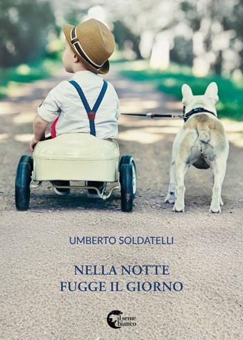 Nella notte fugge il giorno - Umberto Soldatelli - Libro Il Seme Bianco 2018, Magnolia | Libraccio.it