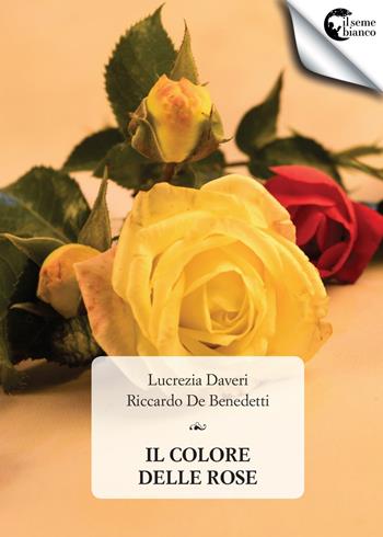 Il colore delle rose - Lucrezia Daveri, Riccardo De Benedetti - Libro Il Seme Bianco 2017, Magnolia | Libraccio.it