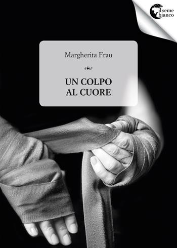 Un colpo al cuore - Margherita Frau - Libro Il Seme Bianco 2017, Giglio | Libraccio.it