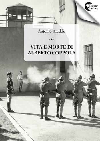 Vita e morte di Alberto Coppola - Antonio Areddu - Libro Il Seme Bianco 2018, Arenaria | Libraccio.it