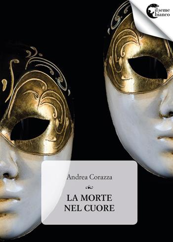 La morte nel cuore - Andrea Corazza - Libro Il Seme Bianco 2017 | Libraccio.it