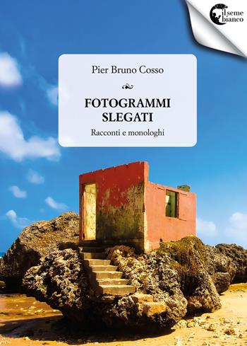 Fotogrammi slegati. Racconti e monologhi - Pier Bruno Cosso - Libro Il Seme Bianco 2018, Magnolia | Libraccio.it