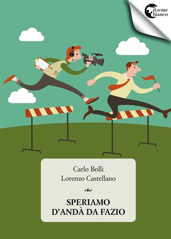 Speriamo d'andà da Fazio - Carlo Bolli, Lorenzo Castellano - Libro Il Seme Bianco 2018, Magnolia | Libraccio.it