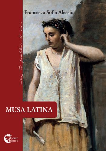 Musa latina - Francesco Sofia Alessio - Libro Il Seme Bianco 2018, Non ti scordar di me | Libraccio.it