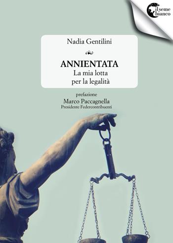 Annientata. La mia lotta per la legalità - Nadia Gentilini - Libro Il Seme Bianco 2018, Biancospino | Libraccio.it