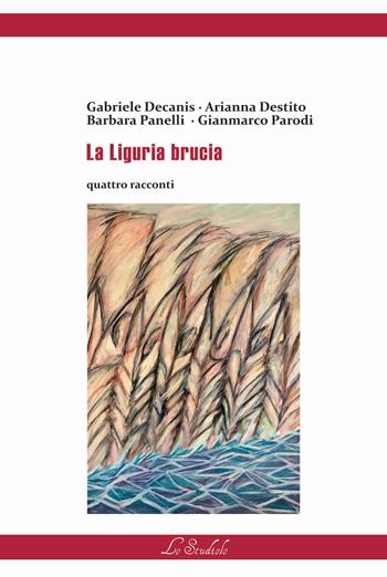 La Liguria brucia - Gianmarco Parodi, Arianna Destito, Barbara Panelli - Libro Lo Studiolo 2019, Diversificando | Libraccio.it