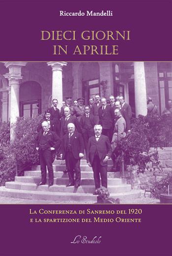 Dieci giorni in aprile. La Conferenza di Sanremo del 1920 e la spartizione del Medio Oriente - Riccardo Mandelli - Libro Lo Studiolo 2020, Fuori collana | Libraccio.it