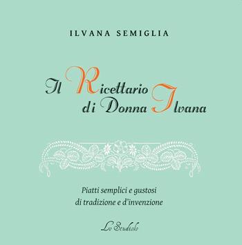 Il Ricettario di Donna Ilvana. Piatti semplici e gustosi di tradizione e d'invenzione - Ilvana Semiglia - Libro Lo Studiolo 2023, Fuori collana | Libraccio.it
