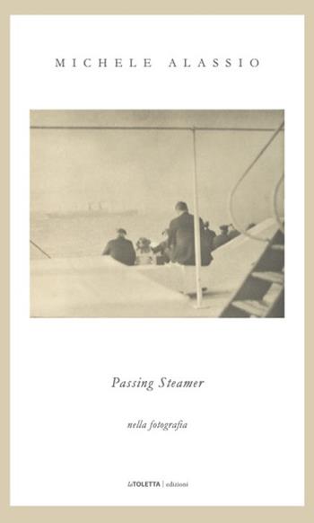 Passing steamer. Nella fotografia. Ediz. illustrata - Michele Alassio, Francesco Vitucci - Libro LA TOLETTA Edizioni 2021, Oselle | Libraccio.it