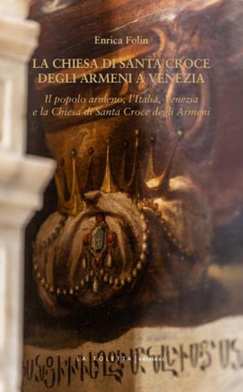 La chiesa di Santa Croce degli Armeni a Venezia. Il popolo armeno, l'Italia, Venezia e la chiesa di Santa Croce degli Armeni - Enrica Folin - Libro LA TOLETTA Edizioni 2026 | Libraccio.it