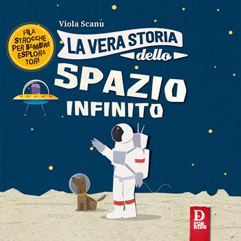 La vera storia dello spazio infinito. Ediz. a colori - Viola Scanu - Libro D For Kids 2017, La vera storia | Libraccio.it