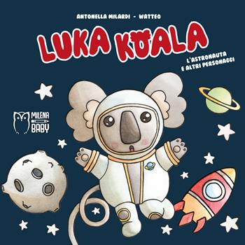 Luka Koala. L'astronauta e altri personaggi. Ediz. a colori - Antonella Milardi - Libro Officina Editoriale Milena 2019, Milena baby | Libraccio.it