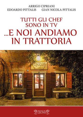 Tutti gli chef sono in tv... e noi andiamo in trattoria - Arrigo Cipriani, Edoardo Pittalis, Gian Nicola Pittalis - Libro Biblioteca dei Leoni 2019 | Libraccio.it