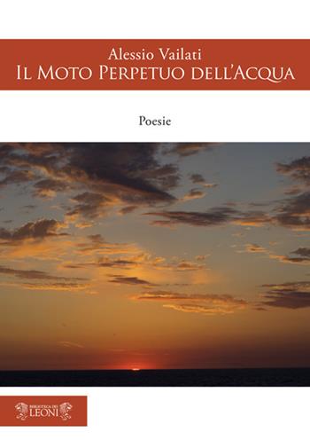 Il moto perpetuo dell'acqua - Alessio Vailati - Libro Biblioteca dei Leoni 2020, Poesia | Libraccio.it