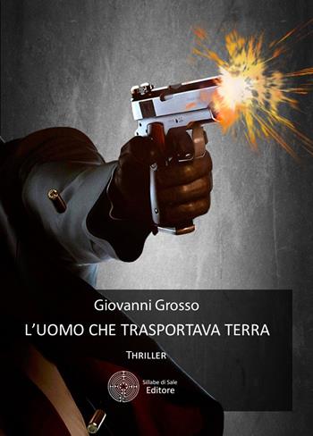 L' uomo che trasportava terra - Gianni Grosso - Libro Sillabe di Sale Editore 2017 | Libraccio.it
