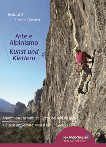 Arte e alpinismo. Arrampicare in Valle del Sarca dal 5° al 7° grado. Ediz. italiana e tedesca - Heinz Grill, Florian Kluckner - Libro Idea Montagna Edizioni 2019, Roccia d'autore | Libraccio.it