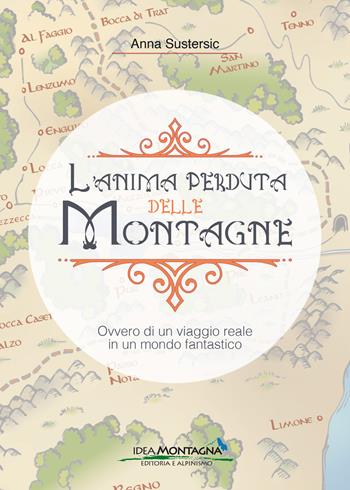 L'anima perduta delle montagne. Ovvero di un viaggio reale in un mondo fantastico - Anna Sustersic - Libro Idea Montagna Edizioni 2019, Narrativa | Libraccio.it