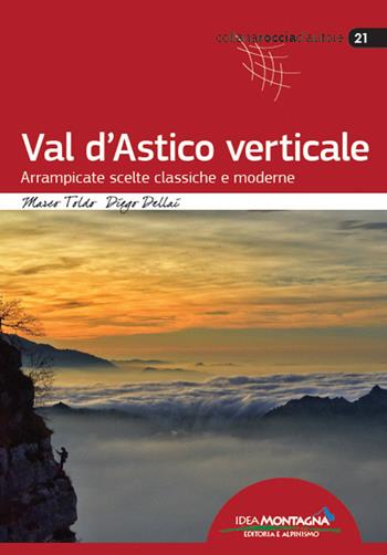 Val d'Astico verticale. Arrampicate scelte classiche e moderne - Marco Toldo, Diego Dellai - Libro Idea Montagna Edizioni 2020, Roccia d'autore | Libraccio.it