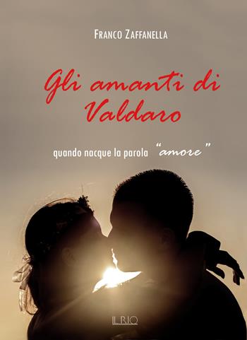 Gli amanti di Valdaro. Quando nacque la parola «amore» - Franco Zaffanella - Libro Il Rio 2017 | Libraccio.it