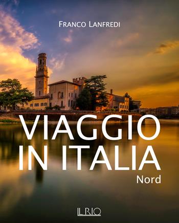 Viaggio in Italia. Nord. Ediz. illustrata - Franco Lanfredi - Libro Il Rio 2017 | Libraccio.it
