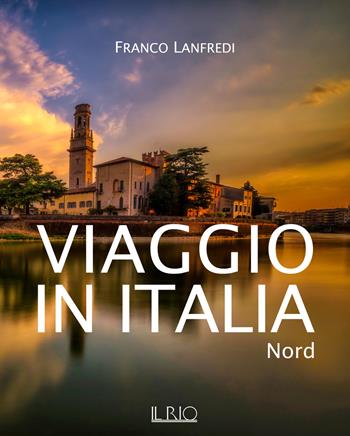 Viaggio in Italia. Nord. Ediz. illustrata - Franco Lanfredi - Libro Il Rio 2017 | Libraccio.it