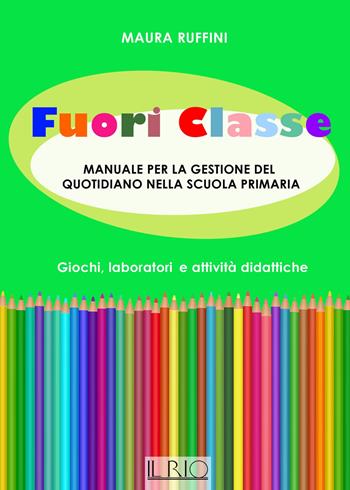 Fuori classe. Manuale per la gestione del quotidiano nella scuola primaria. Giochi, laboratori e attività didattiche - Maura Ruffini - Libro Il Rio 2017 | Libraccio.it