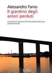 Il giardino degli amori perduti. Una storia di passione all'ombra dell'acciaieria più grande d'Europa