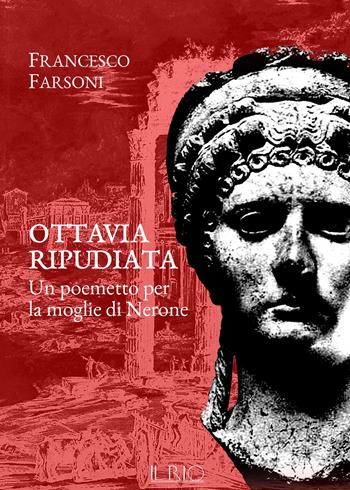 Ottavia ripudiata. Un poemetto per la moglie di Nerone - Francesco Farsoni - Libro Il Rio 2017 | Libraccio.it