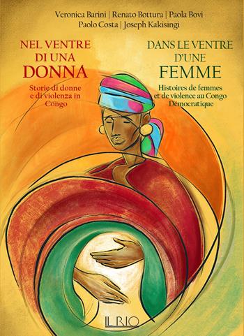 Nel ventre di una donna. Storie di donne e di violenza in Congo-Dans le ventre d'une femme. Histoires de femmes et de violence au Congo Démocratique - Veronica Barini, Renato Bottura, Paola Bovi - Libro Il Rio 2018 | Libraccio.it