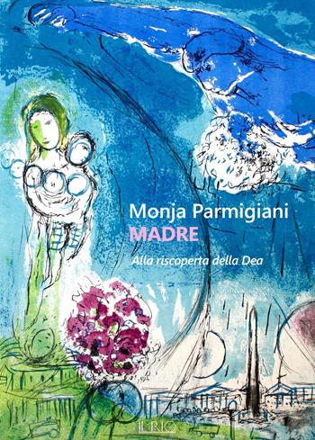 Madre. Alla riscoperta della dea - Monja Parmigiani - Libro Il Rio 2018 | Libraccio.it