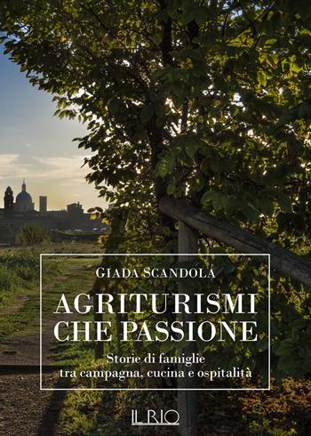 Agriturismi che passione. Storie di famiglie tra campagna, cucina e ospitalità - Giada Scandola - Libro Il Rio 2018 | Libraccio.it