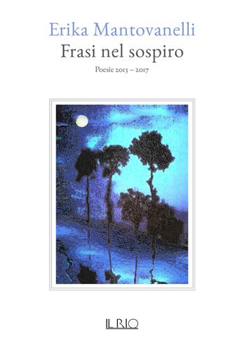 Frasi nel sospiro. Poesie 2013-2017 - Erika Mantovanelli - Libro Il Rio 2019 | Libraccio.it