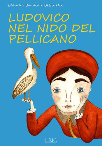 Ludovico nel nido del pellicano. La fiaba per conoscere la Camera degli Sposi di Andrea Mantegna e Ludovico II Gonzaga - Claudio Bondioli Bettinelli - Libro Il Rio 2019 | Libraccio.it