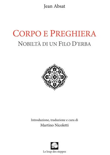 Corpo e preghiera. Nobiltà di un filo d'erba - Jean Absat - Libro Le Loup des Steppes 2017 | Libraccio.it
