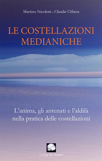 La costellazioni medianiche. L'anima, gli antenati e l'aldilà nella pratica delle costellazioni - Martino Nicoletti, Claudie Chlasta - Libro Le Loup des Steppes 2016 | Libraccio.it
