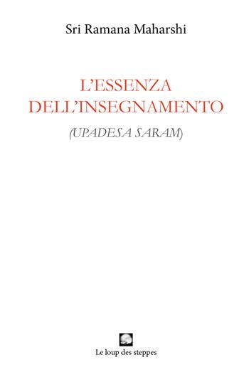 L' essenza dell'insegnamento. (Upadesa saram). Ediz. integrale - Maharshi Ramana - Libro Le Loup des Steppes 2018, Arunachala | Libraccio.it