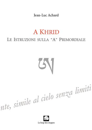 A Khrid. Le istruzioni sulla «A» primordiale - Jean-Luc Achard - Libro Le Loup des Steppes 2019 | Libraccio.it