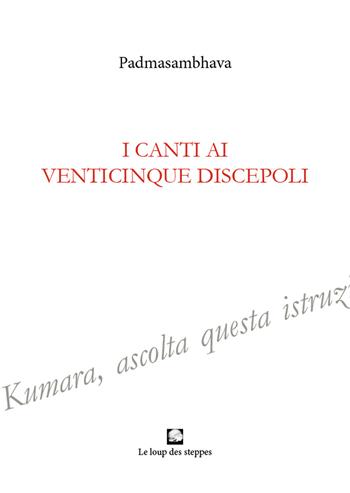 I canti ai venticinque discepoli. Ediz. integrale - Padmasambhava - Libro Le Loup des Steppes 2021 | Libraccio.it