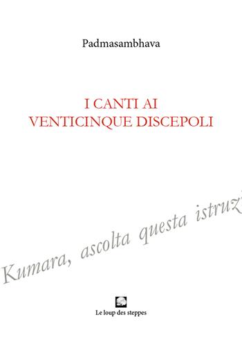 I canti ai venticinque discepoli. Ediz. integrale - Padmasambhava - Libro Le Loup des Steppes 2021 | Libraccio.it