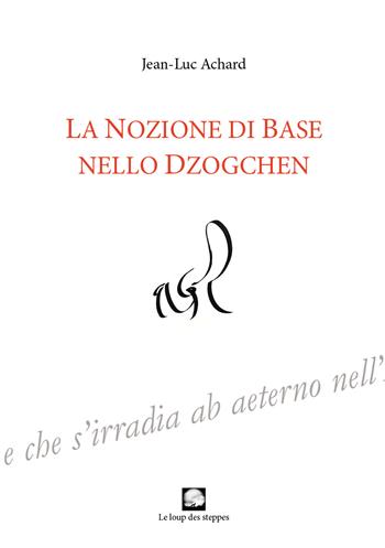 La nozione di Base nello Dzogchen. Ediz. integrale - Jean-Luc Achard - Libro Le Loup des Steppes 2021 | Libraccio.it