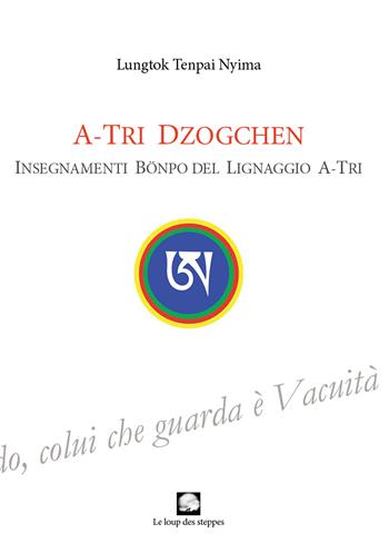 A-Tri Dzogchen. Insegnamenti Bönpo del lignaggio A-Tri - Tenpai Nyima Lungtok - Libro Le Loup des Steppes 2021 | Libraccio.it