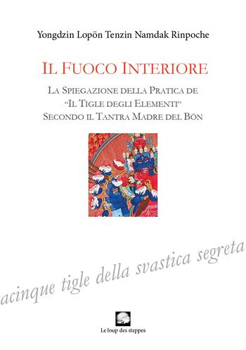 Fuoco interiore. La spiegazione della pratica de «Il tigle degli elementi» secondo il Tantra Madre del Bön - Yongdzin Lopon Tenzin Namdak Rinpoche - Libro Le Loup des Steppes 2022 | Libraccio.it