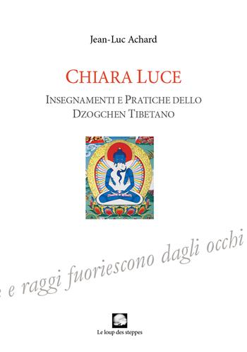 Chiara luce. Insegnamenti e pratiche dello Dzogchen tibetano - Jean-Luc Achard - Libro Le Loup des Steppes 2023 | Libraccio.it