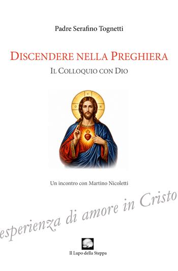 Discendere nella preghiera. Il colloquio con Dio - Serafino Tognetti - Libro Le Loup des Steppes 2026 | Libraccio.it